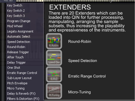 EXTENDERS Round-Robin Speed Detection Erratic Range Control Micro-Tuning There are 20 Extenders which can be loaded into QIN for further processing, manipulating, arranging the sample subsets, thus increasing the playability and expressiveness of the instruments.